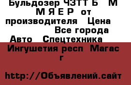Бульдозер ЧЗТТ-Б10 М.М.Я-Е.Р1 от производителя › Цена ­ 5 520 000 - Все города Авто » Спецтехника   . Ингушетия респ.,Магас г.